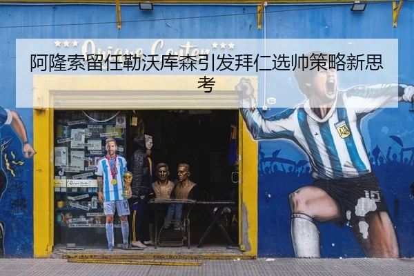 阿隆索留任勒沃库森引发拜仁选帅策略新思考