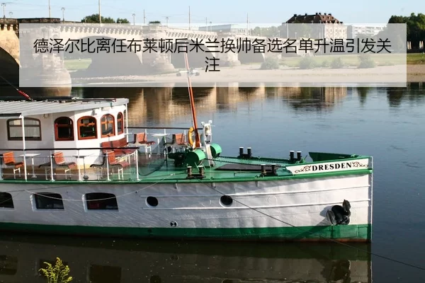 德泽尔比离任布莱顿后米兰换帅备选名单升温引发关注