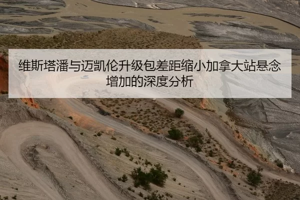 维斯塔潘与迈凯伦升级包差距缩小加拿大站悬念增加的深度分析
