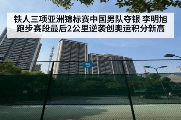 铁人三项亚洲锦标赛中国男队夺银 李明旭跑步赛段最后2公里逆袭创奥运积分新高