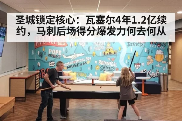 圣城锁定核心：瓦塞尔4年1.2亿续约，马刺后场得分爆发力何去何从