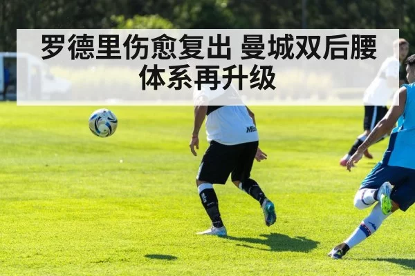 罗德里伤愈复出 曼城双后腰体系再升级